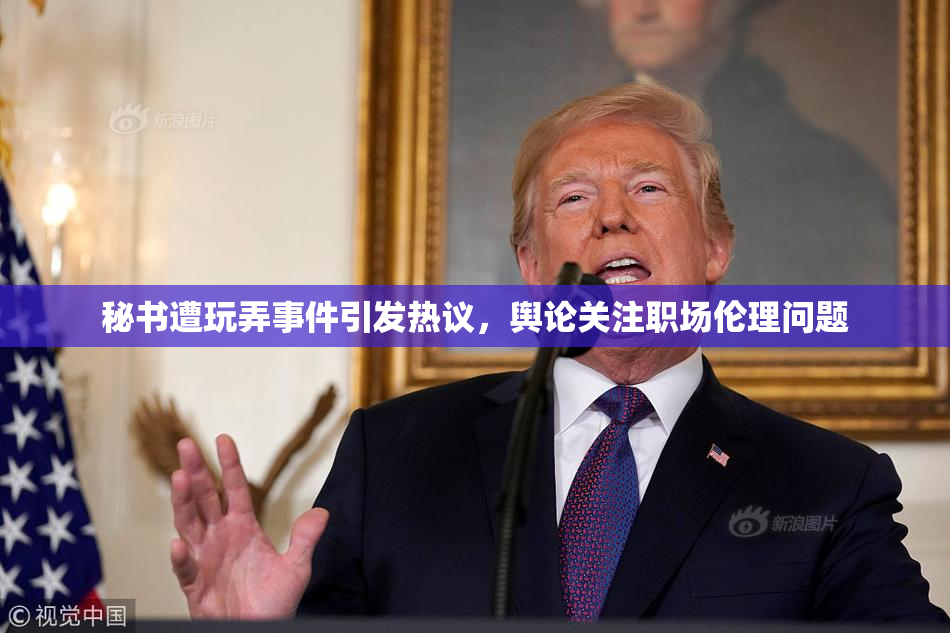 秘书遭玩弄事件引发热议，舆论关注职场伦理问题