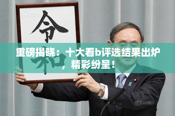 重磅揭晓：十大看b评选结果出炉，精彩纷呈！