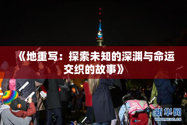 《地重写：探索未知的深渊与命运交织的故事》