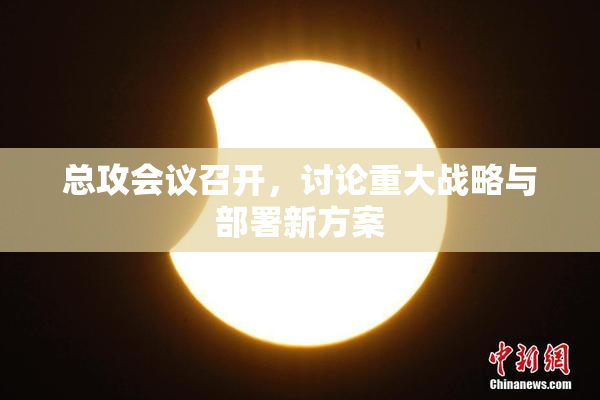 总攻会议召开，讨论重大战略与部署新方案