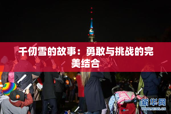 千仞雪的故事：勇敢与挑战的完美结合