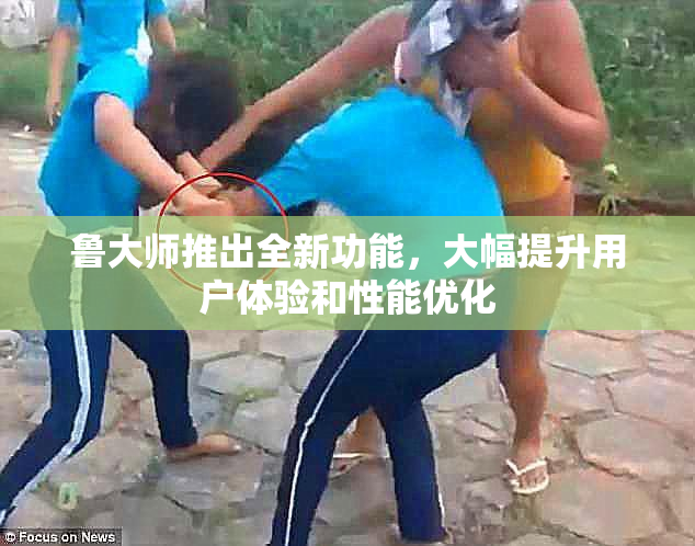 鲁大师推出全新功能，大幅提升用户体验和性能优化