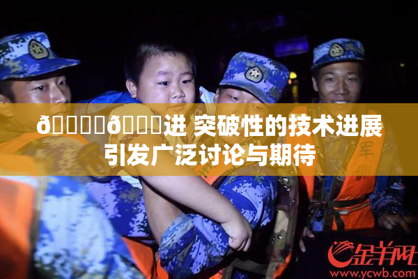 🔞‌🍌进 突破性的技术进展引发广泛讨论与期待
