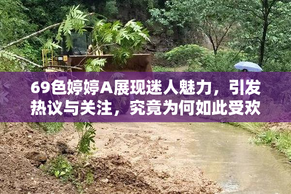69色婷婷A展现迷人魅力，引发热议与关注，究竟为何如此受欢迎？