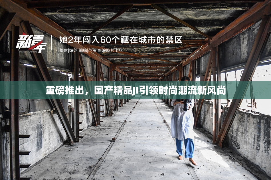 重磅推出，国产精品JI引领时尚潮流新风尚