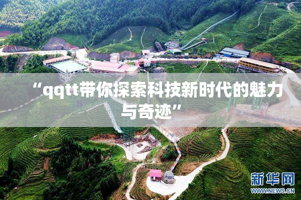 “qqtt带你探索科技新时代的魅力与奇迹”