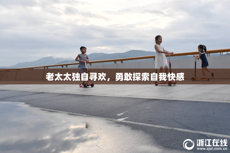 老太太独自寻欢，勇敢探索自我快感