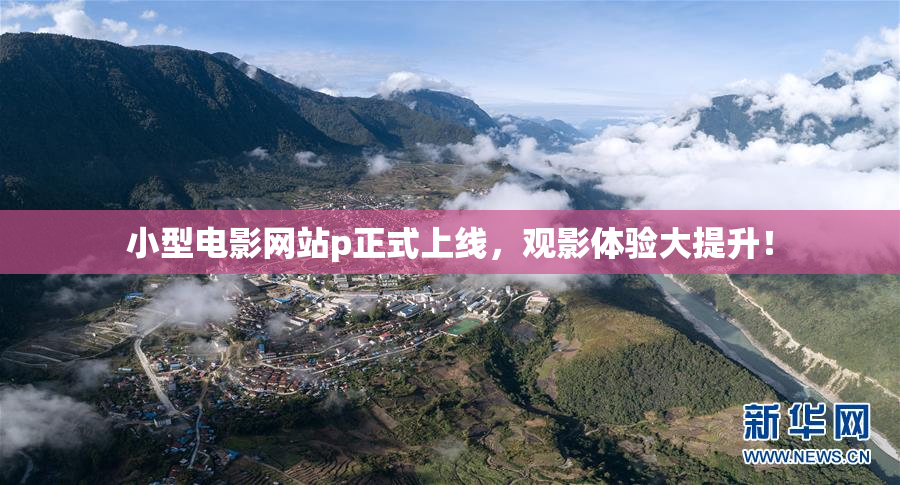 小型电影网站p正式上线，观影体验大提升！