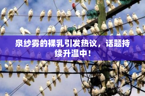 泉纱雾的裸乳引发热议，话题持续升温中！