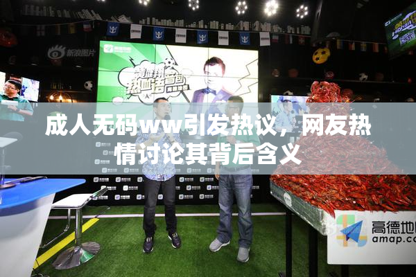 成人无码ww引发热议，网友热情讨论其背后含义