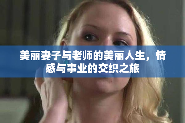 美丽妻子与老师的美丽人生，情感与事业的交织之旅