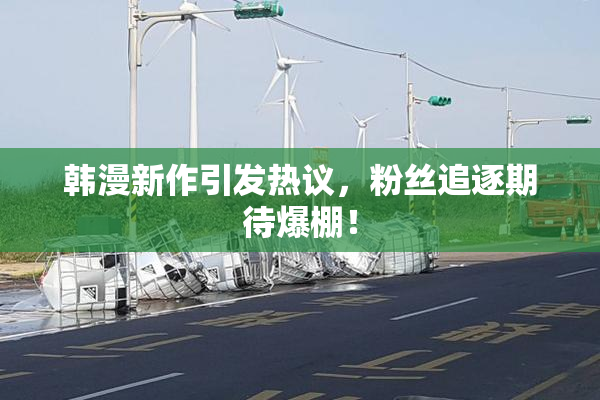 韩漫新作引发热议，粉丝追逐期待爆棚！
