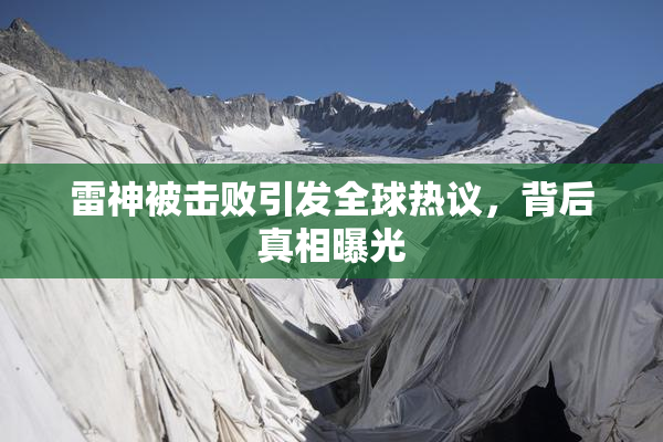 雷神被击败引发全球热议，背后真相曝光