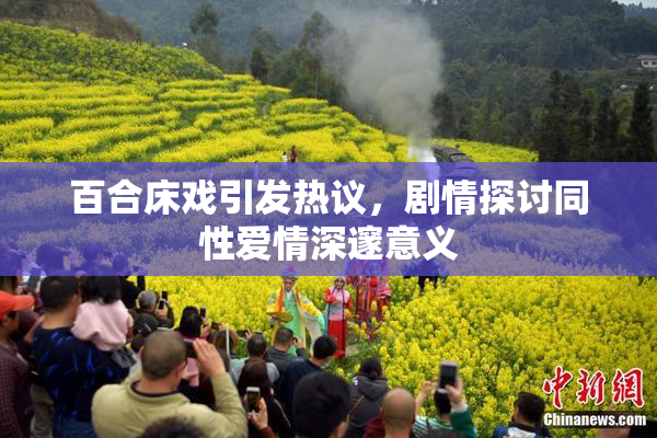 百合床戏引发热议，剧情探讨同性爱情深邃意义