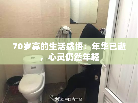 70岁寡的生活感悟：年华已逝，心灵仍然年轻
