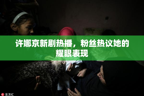 许娜京新剧热播，粉丝热议她的耀眼表现