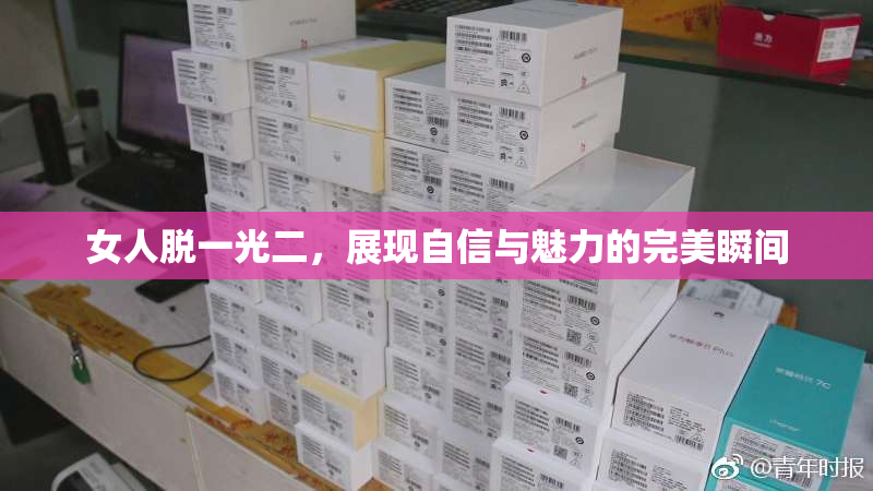 女人脱一光二，展现自信与魅力的完美瞬间