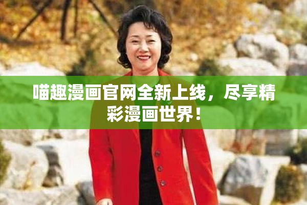 喵趣漫画官网全新上线，尽享精彩漫画世界！