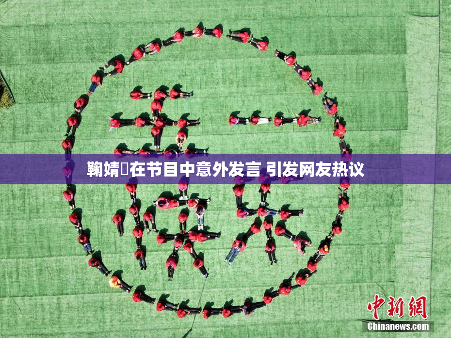 鞠婧祎在节目中意外发言 引发网友热议