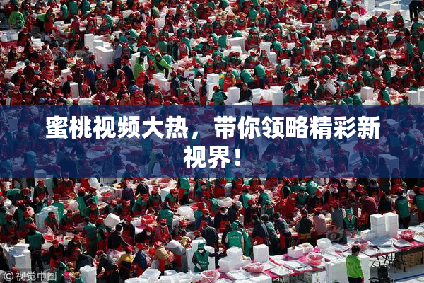 蜜桃视频大热，带你领略精彩新视界！