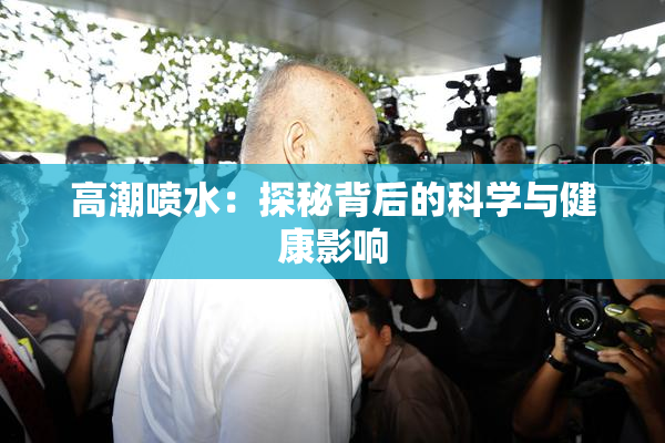 高潮喷水：探秘背后的科学与健康影响