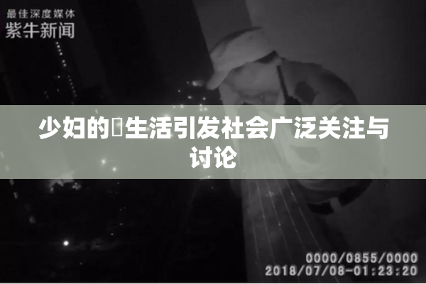 少妇的婬生活引发社会广泛关注与讨论