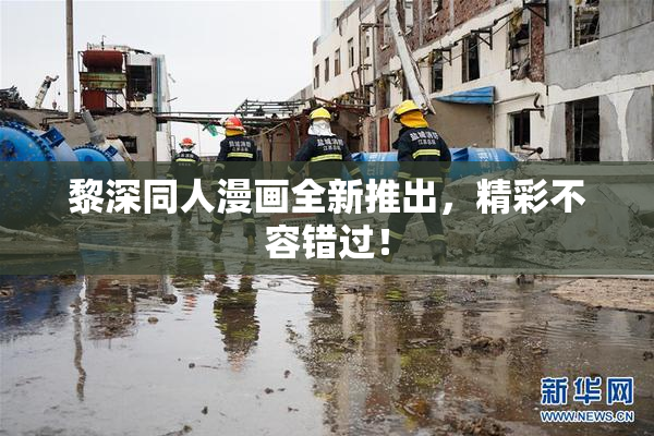 黎深同人漫画全新推出，精彩不容错过！