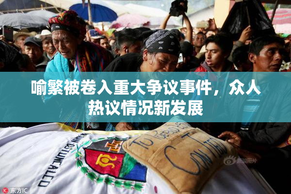 喻繁被卷入重大争议事件，众人热议情况新发展