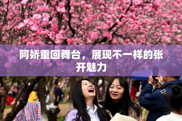 阿娇重回舞台，展现不一样的张开魅力