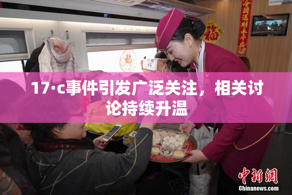 17·c事件引发广泛关注，相关讨论持续升温