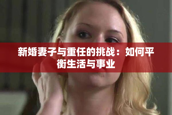 新婚妻子与重任的挑战：如何平衡生活与事业