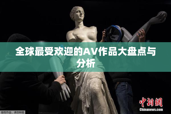 全球最受欢迎的AV作品大盘点与分析