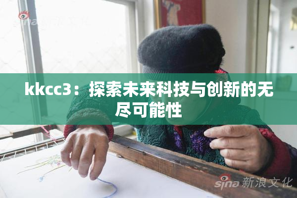 kkcc3：探索未来科技与创新的无尽可能性