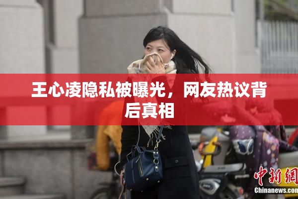 王心凌隐私被曝光，网友热议背后真相