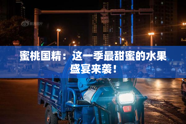 蜜桃国精：这一季最甜蜜的水果盛宴来袭！