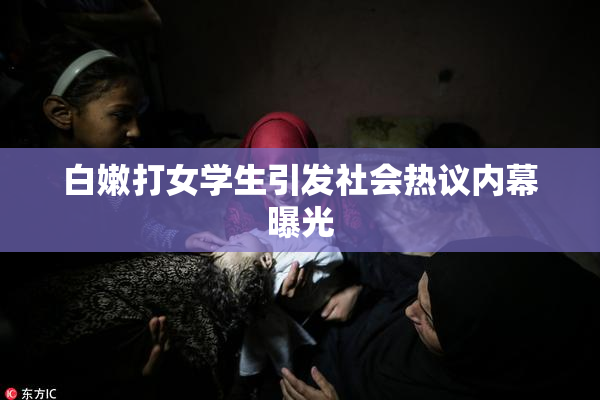 白嫩打女学生引发社会热议内幕曝光