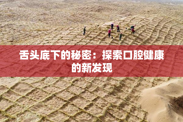 舌头底下的秘密：探索口腔健康的新发现