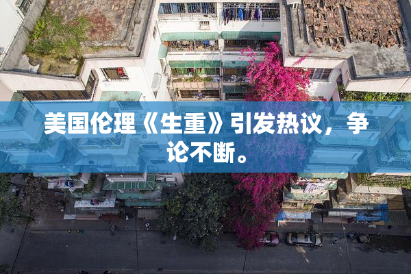 美国伦理《生重》引发热议，争论不断。