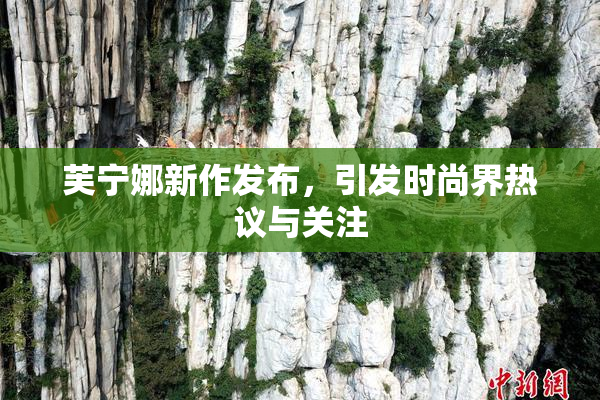 芙宁娜新作发布，引发时尚界热议与关注
