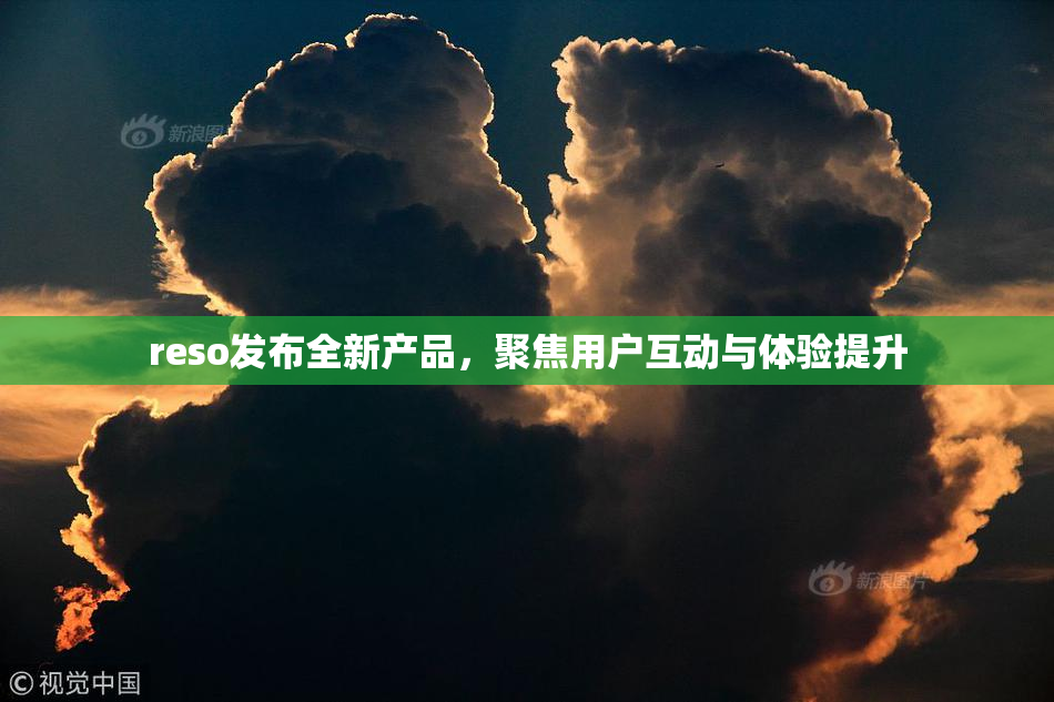 reso发布全新产品，聚焦用户互动与体验提升
