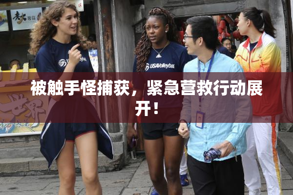 被触手怪捕获，紧急营救行动展开！