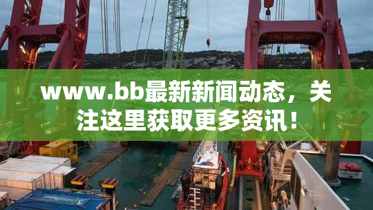 www.bb最新新闻动态，关注这里获取更多资讯！
