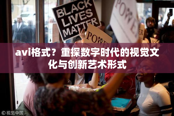 avi格式？重探数字时代的视觉文化与创新艺术形式