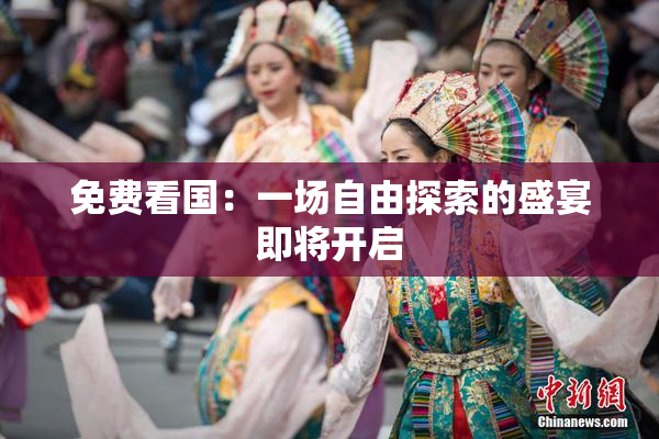 免费看国：一场自由探索的盛宴即将开启