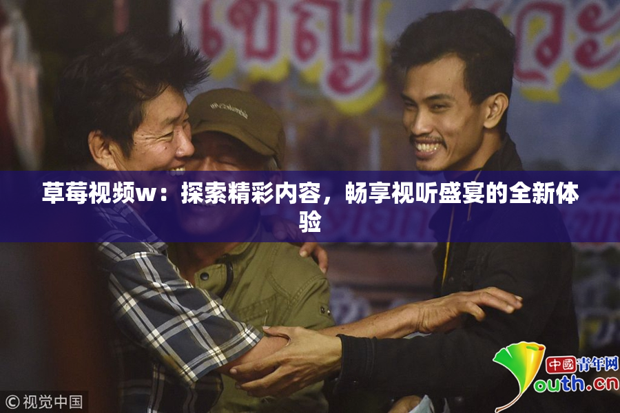 草莓视频w：探索精彩内容，畅享视听盛宴的全新体验