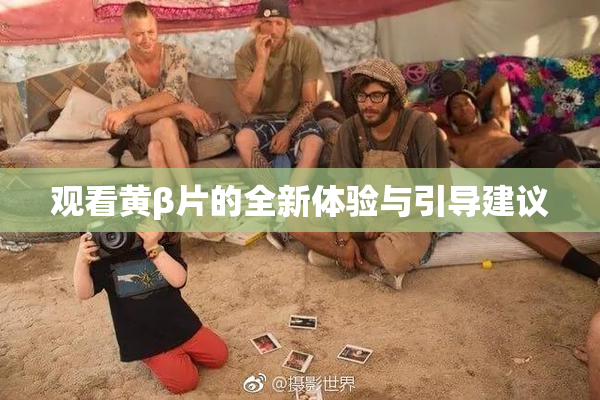 观看黄β片的全新体验与引导建议