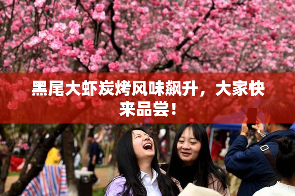 黑尾大虾炭烤风味飙升，大家快来品尝！