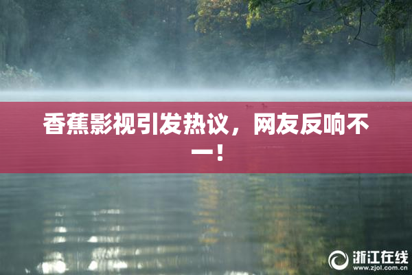 香蕉影视引发热议，网友反响不一！