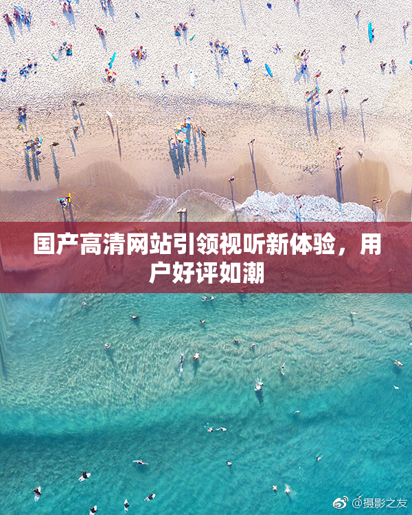 国产高清网站引领视听新体验，用户好评如潮
