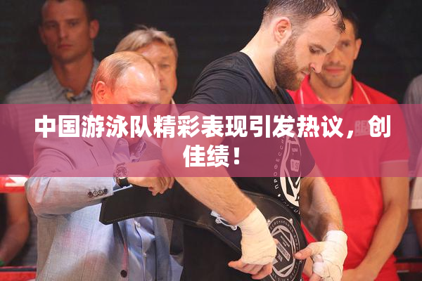 中国游泳队精彩表现引发热议，创佳绩！